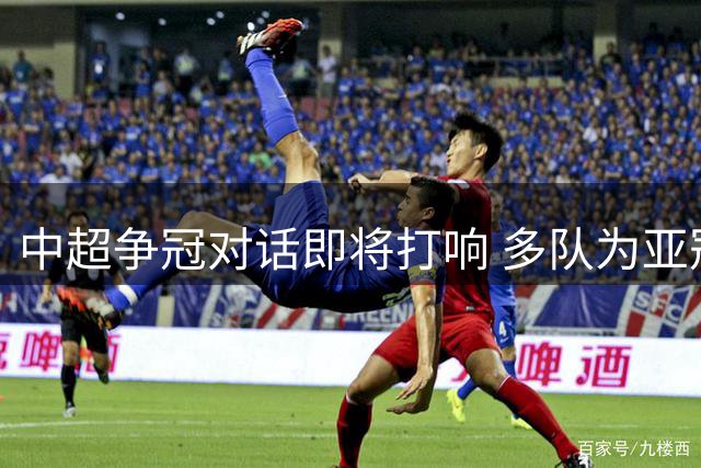 中超争冠对话即将打响 多队为亚冠资格展开争夺